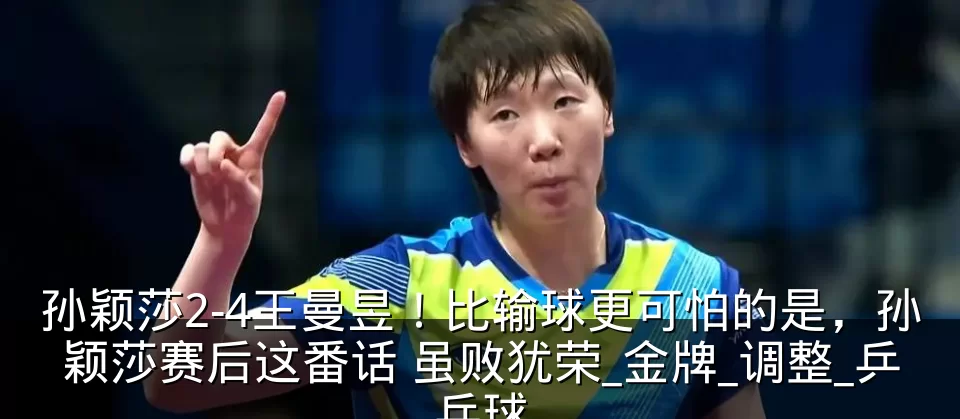 孙颖莎2-4王曼昱!比输球更可怕的是,孙颖莎赛后这番话 虽败犹荣_金牌_调整_乒乓球