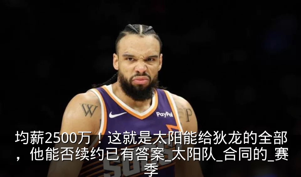 均薪2500万!这就是太阳能给狄龙的全部,他能否续约已有答案_太阳队_合同的_赛季